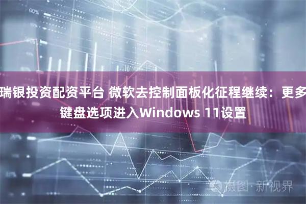 瑞银投资配资平台 微软去控制面板化征程继续：更多键盘选项进入Windows 11设置