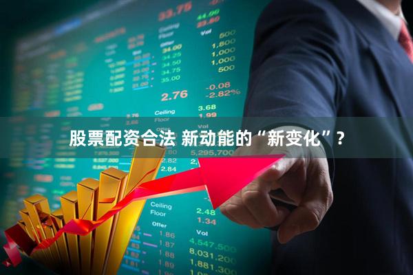 股票配资合法 新动能的“新变化”？