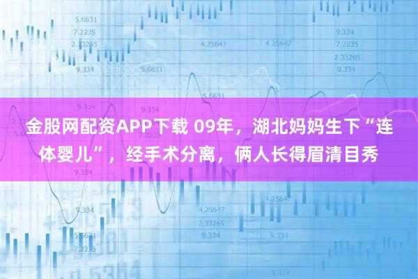 金股网配资APP下载 09年，湖北妈妈生下“连体婴儿”，经手术分离，俩人长得眉清目秀