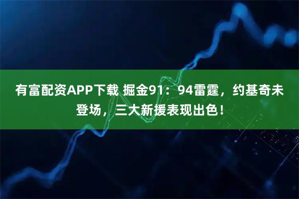 有富配资APP下载 掘金91：94雷霆，约基奇未登场，三大新援表现出色！
