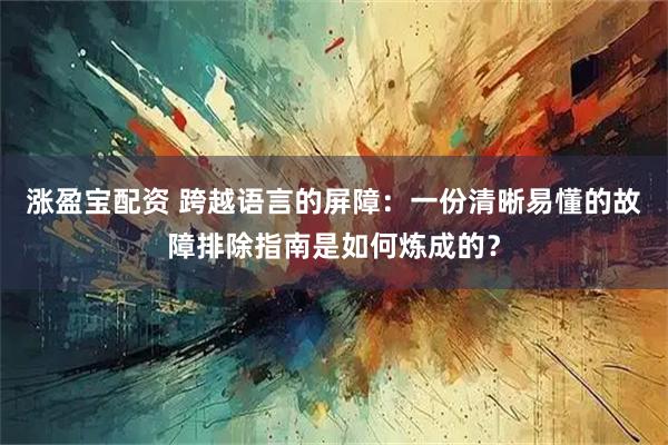 涨盈宝配资 跨越语言的屏障：一份清晰易懂的故障排除指南是如何炼成的？