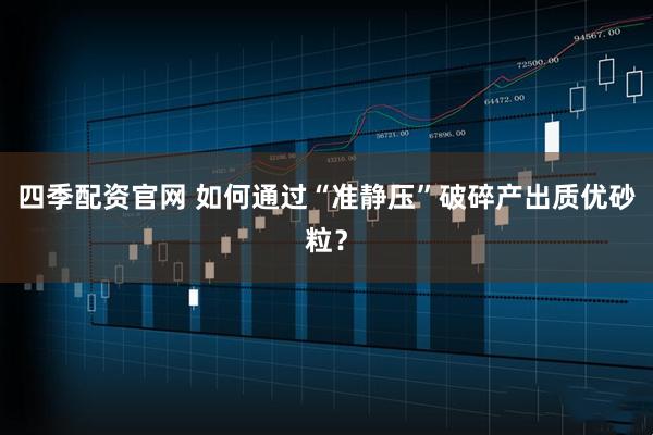 四季配资官网 如何通过“准静压”破碎产出质优砂粒？