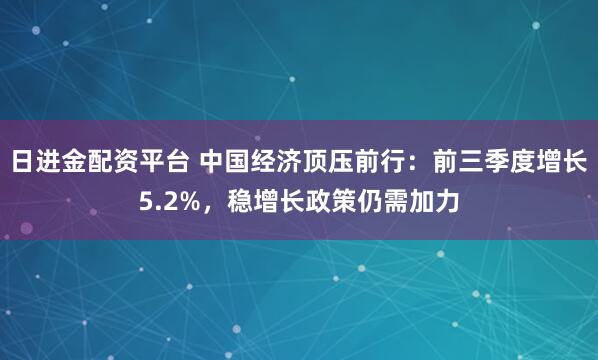 日进金配资平台 中国经济顶压前行：前三季度增长5.2%，稳增长政策仍需加力