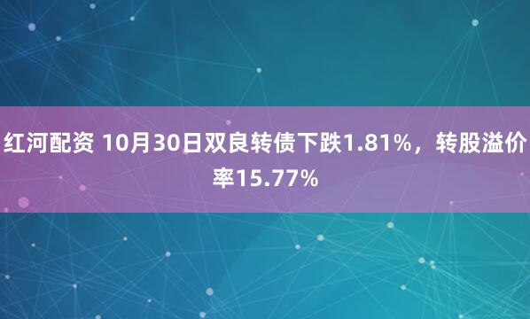 红河配资 10月30日双良转债下跌1.81%，转股溢价率15.77%