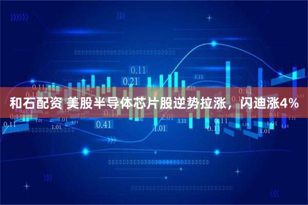 和石配资 美股半导体芯片股逆势拉涨，闪迪涨4%