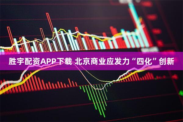 胜宇配资APP下载 北京商业应发力“四化”创新