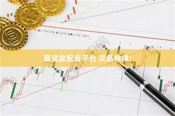 聚宝盆配资平台 交易铁律：