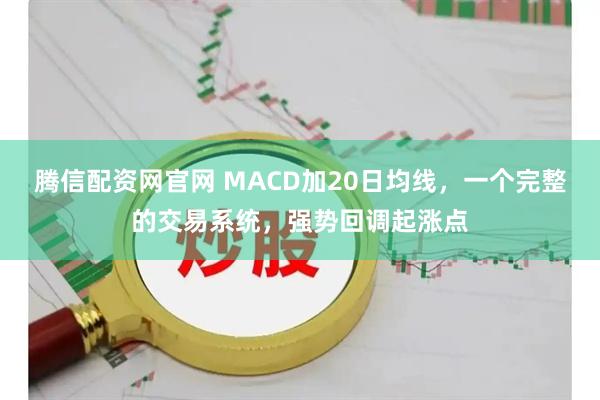 腾信配资网官网 MACD加20日均线，一个完整的交易系统，强势回调起涨点