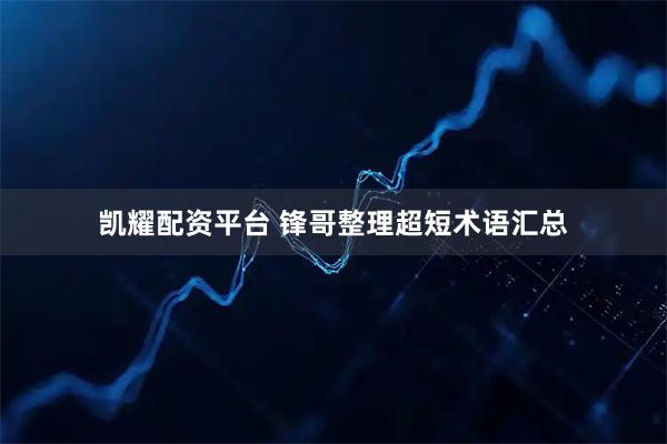 凯耀配资平台 锋哥整理超短术语汇总
